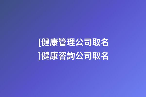 [健康管理公司取名]健康咨詢公司取名-第1張-公司起名-玄機派